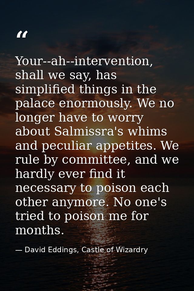Your--ah--intervention, shall we say, has simplified things in the palace enormously. We no longer have to worry about S — David Eddings, Castle of Wizardry