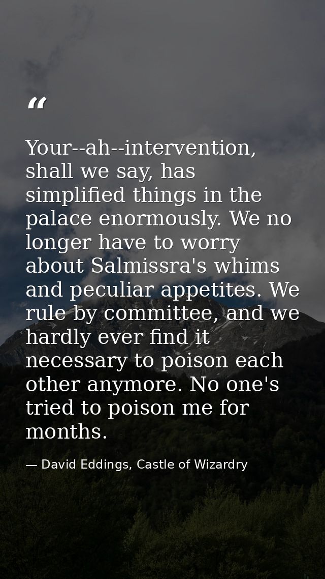 Your--ah--intervention, shall we say, has simplified things in the palace enormously. We no longer have to worry about S — David Eddings, Castle of Wizardry