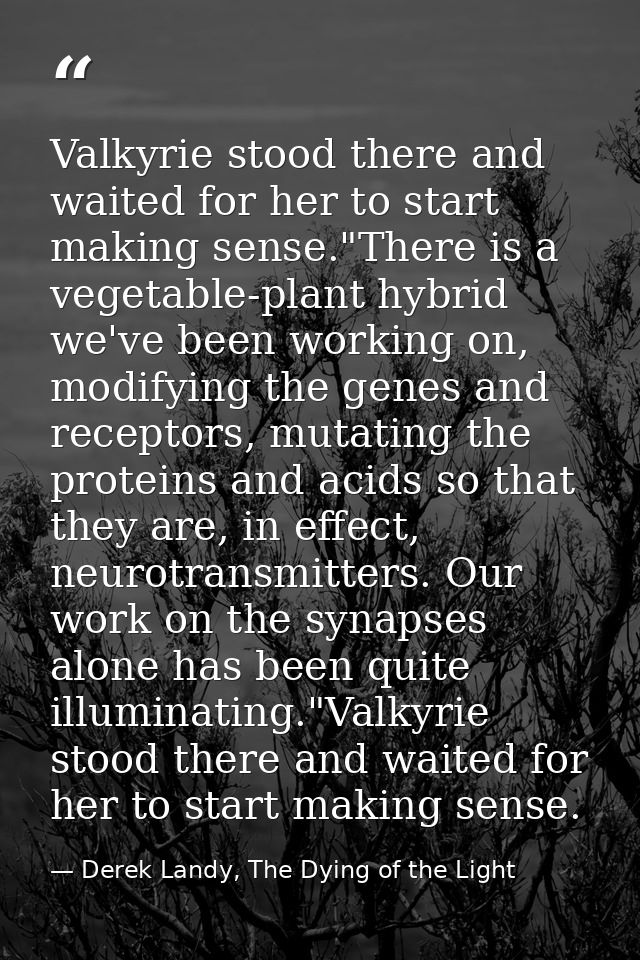 Valkyrie stood there and waited for her to start making sense."There is a vegetable-plant hybrid we've been working on,  — Derek Landy, The Dying of the Light