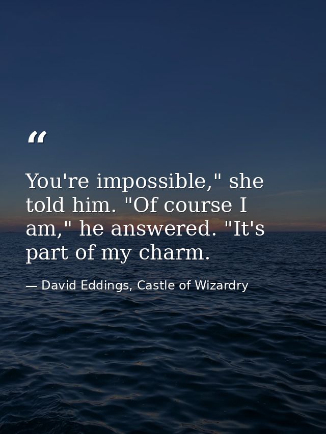 You're impossible," she told him. "Of course I am," he answered. "It's part of my charm. — David Eddings, Castle of Wizardry