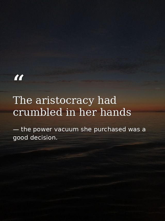 The aristocracy had crumbled in her hands — the power vacuum she purchased was a good decision.