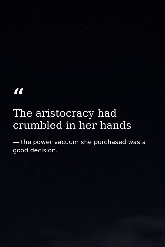The aristocracy had crumbled in her hands — the power vacuum she purchased was a good decision.