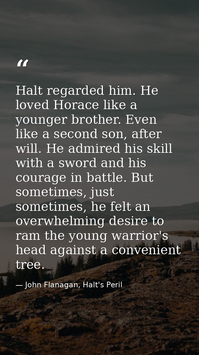 Halt regarded him. He loved Horace like a younger brother. Even like a second son, after will. He admired his skill with — John Flanagan, Halt's Peril