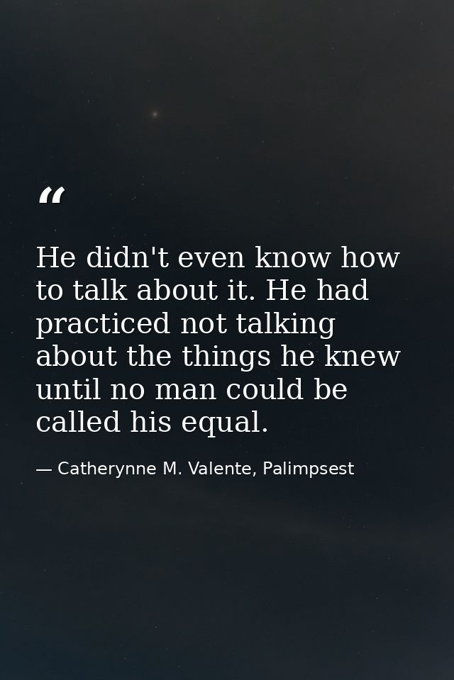 He didn't even know how to talk about it. He had practiced not talking about the things he knew until no man could be ca — Catherynne M. Valente, Palimpsest
