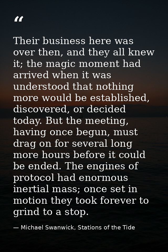 Their business here was over then, and they all knew it; the magic moment had arrived when it was understood that nothin — Michael Swanwick, Stations of the Tide