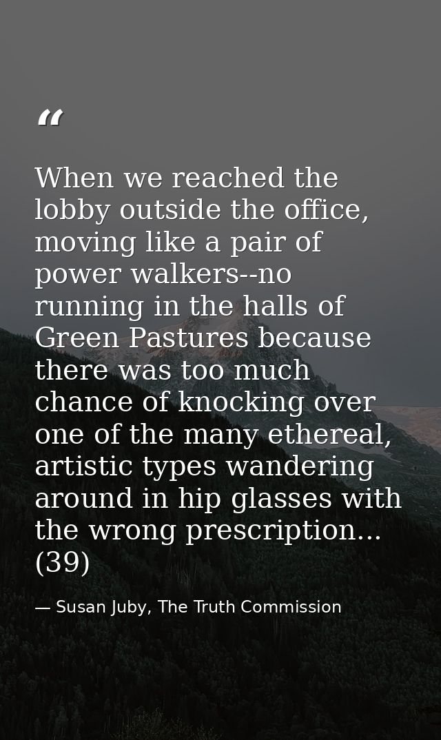 When we reached the lobby outside the office, moving like a pair of power walkers--no running in the halls of Green Past — Susan Juby, The Truth Commission