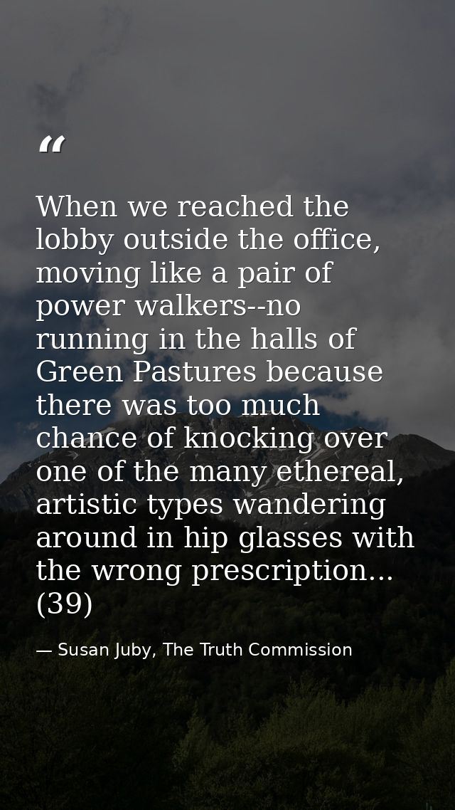When we reached the lobby outside the office, moving like a pair of power walkers--no running in the halls of Green Past — Susan Juby, The Truth Commission
