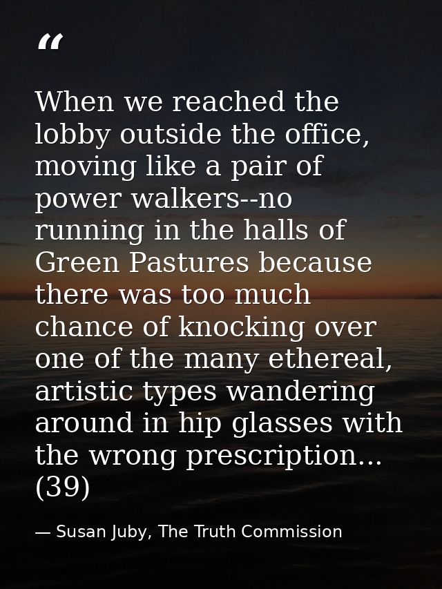 When we reached the lobby outside the office, moving like a pair of power walkers--no running in the halls of Green Past — Susan Juby, The Truth Commission
