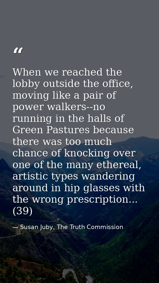 When we reached the lobby outside the office, moving like a pair of power walkers--no running in the halls of Green Past — Susan Juby, The Truth Commission