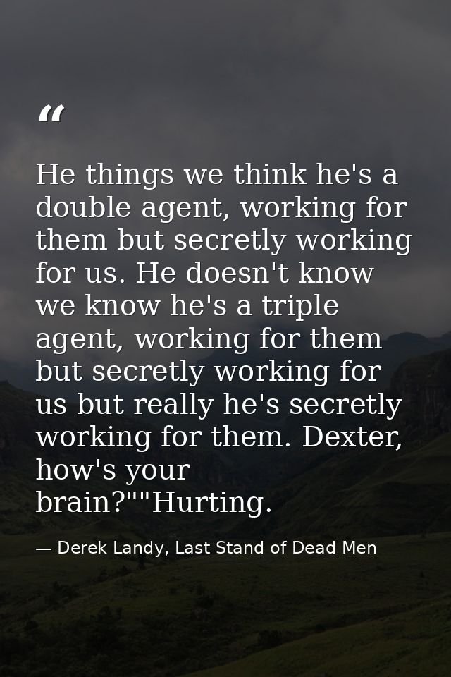 He things we think he's a double agent, working for them but secretly working for us. He doesn't know we know he's a tri — Derek Landy, Last Stand of Dead Men