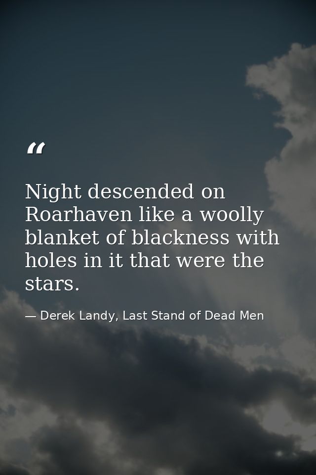 Night descended on Roarhaven like a woolly blanket of blackness with holes in it that were the stars. — Derek Landy, Last Stand of Dead Men