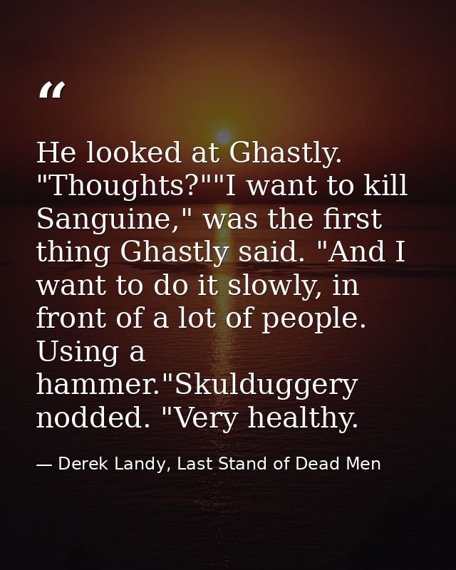 He looked at Ghastly. "Thoughts?""I want to kill Sanguine," was the first thing Ghastly said. "And I want to do it slowl — Derek Landy, Last Stand of Dead Men
