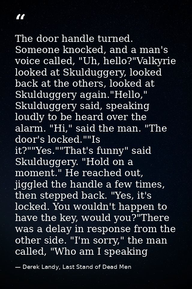 The door handle turned. Someone knocked, and a man's voice called, "Uh, hello?"Valkyrie looked at Skulduggery, looked ba — Derek Landy, Last Stand of Dead Men