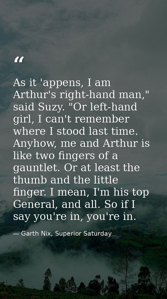 As it 'appens, I am Arthur's right-hand man," said Suzy. "Or left-hand girl, I can't remember where I stood last time. A — Garth Nix, Superior Saturday