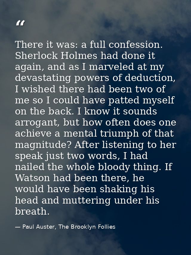 There it was: a full confession. Sherlock Holmes had done it again, and as I marveled at my devastating powers of deduct — Paul Auster, The Brooklyn Follies