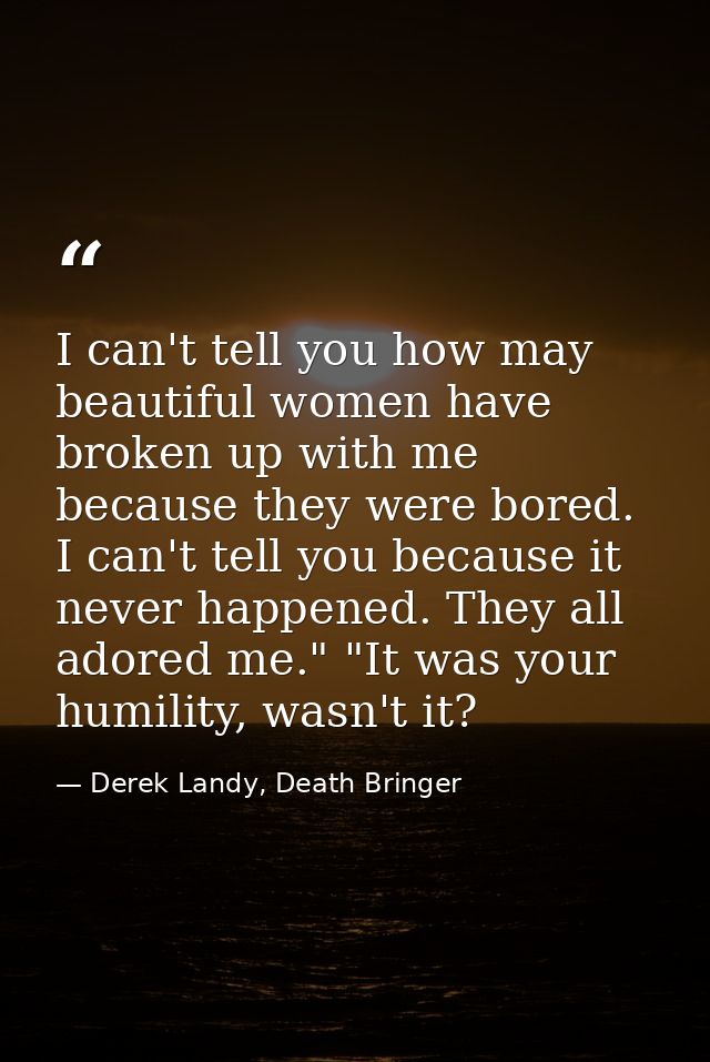 I can't tell you how may beautiful women have broken up with me because they were bored. I can't tell you because it nev — Derek Landy, Death Bringer