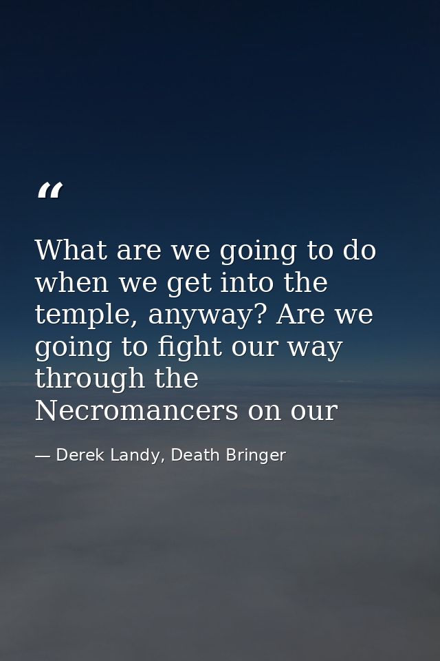 What are we going to do when we get into the temple, anyway? Are we going to fight our way through the Necromancers on o — Derek Landy, Death Bringer