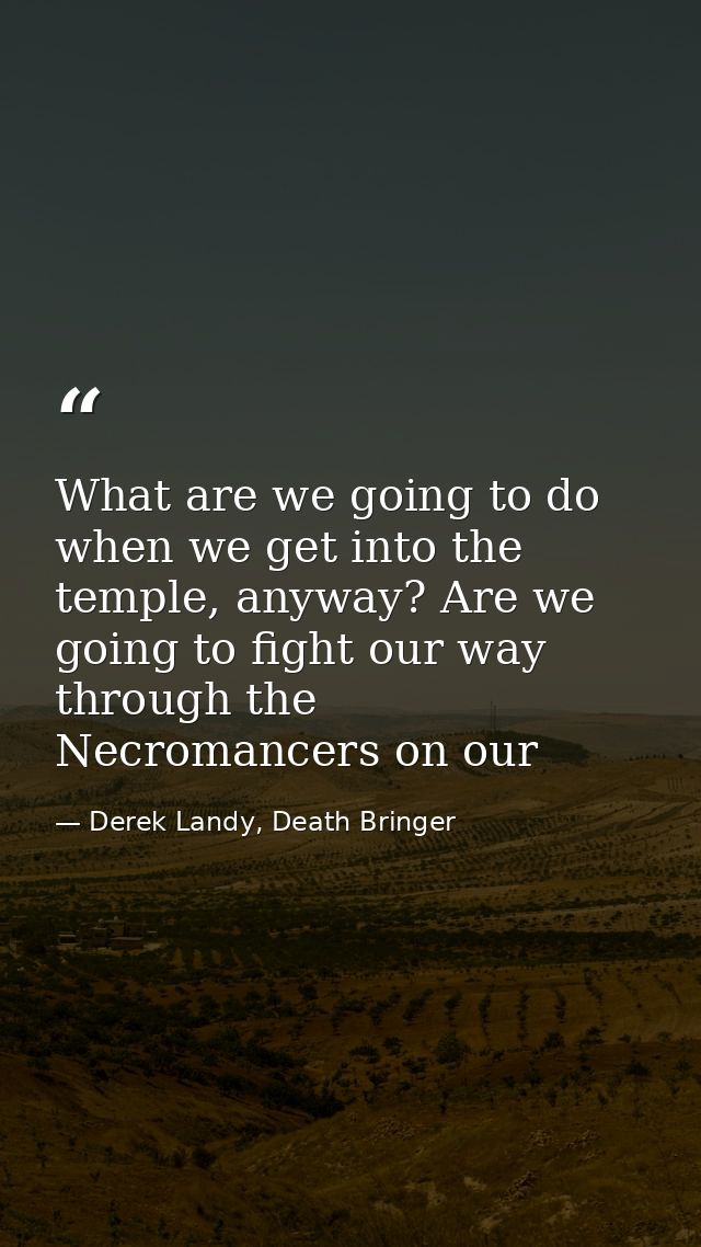What are we going to do when we get into the temple, anyway? Are we going to fight our way through the Necromancers on o — Derek Landy, Death Bringer