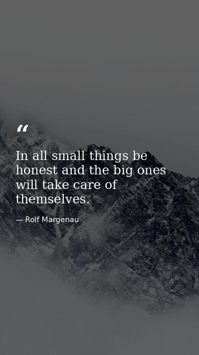 In all small things be honest and the big ones will take care of themselves. — Rolf Margenau