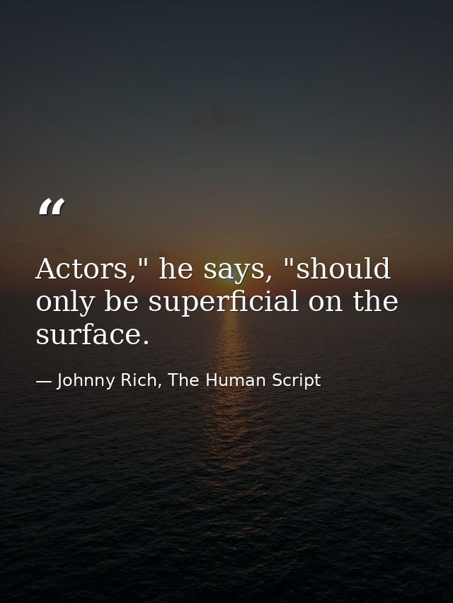 Actors," he says, "should only be superficial on the surface. — Johnny Rich, The Human Script