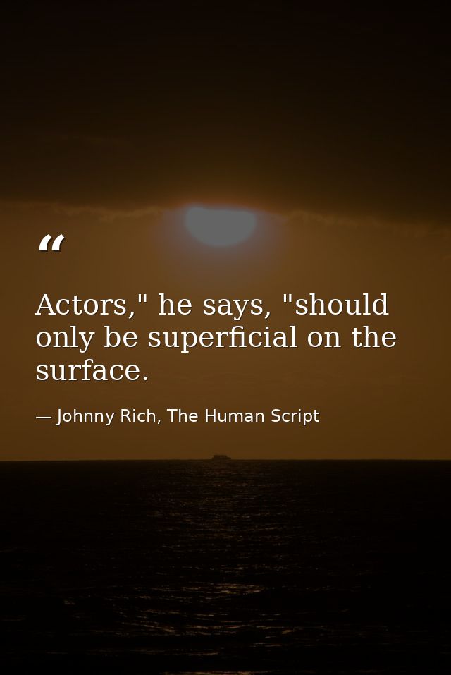 Actors," he says, "should only be superficial on the surface. — Johnny Rich, The Human Script