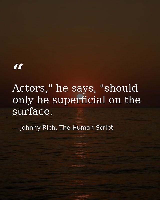 Actors," he says, "should only be superficial on the surface. — Johnny Rich, The Human Script