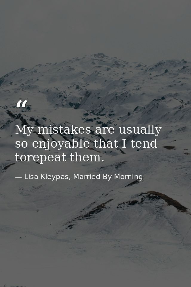My mistakes are usually so enjoyable that I tend torepeat them. — Lisa Kleypas, Married By Morning