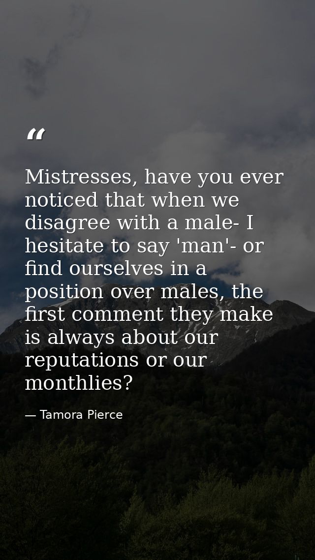 Mistresses, have you ever noticed that when we disagree with a male- I hesitate to say 'man'- or find ourselves in a pos — Tamora Pierce