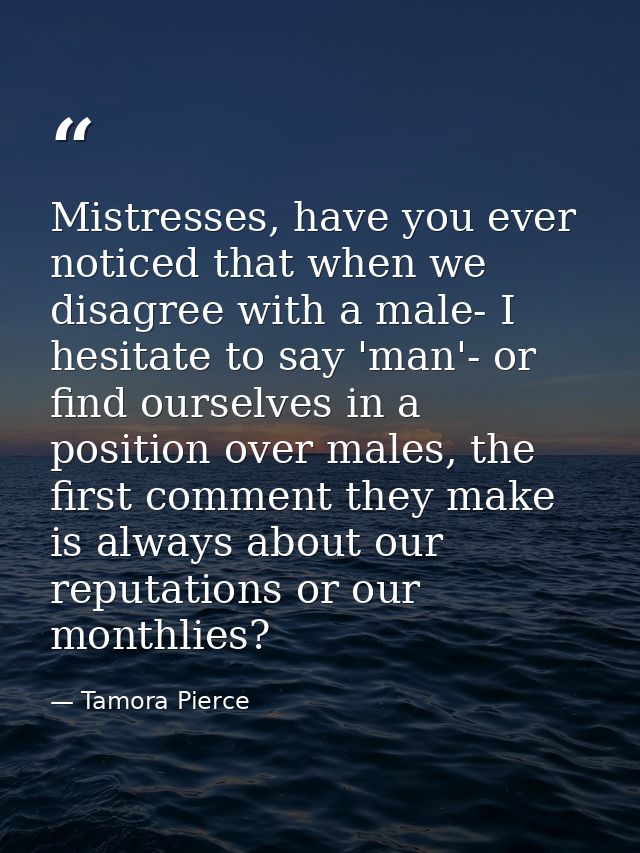 Mistresses, have you ever noticed that when we disagree with a male- I hesitate to say 'man'- or find ourselves in a pos — Tamora Pierce