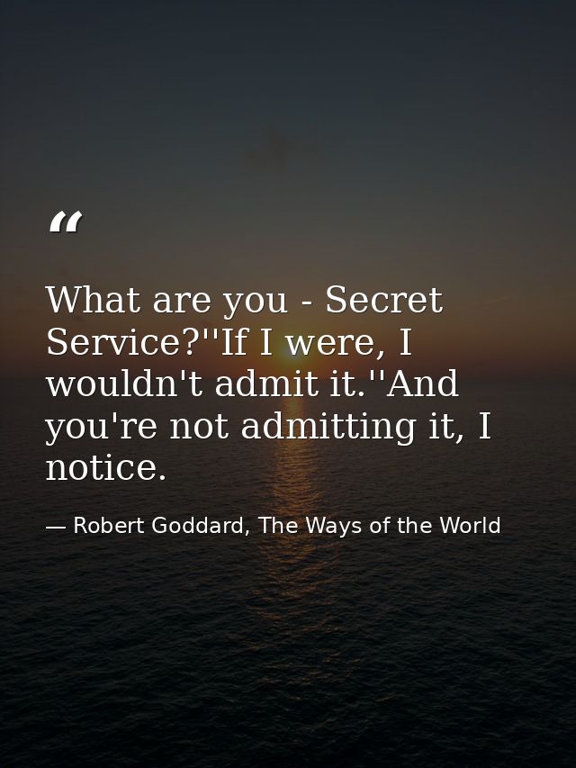 What are you - Secret Service?''If I were, I wouldn't admit it.''And you're not admitting it, I notice. — Robert Goddard, The Ways of the World