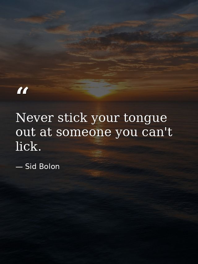 Never stick your tongue out at someone you can't lick. — Sid Bolon