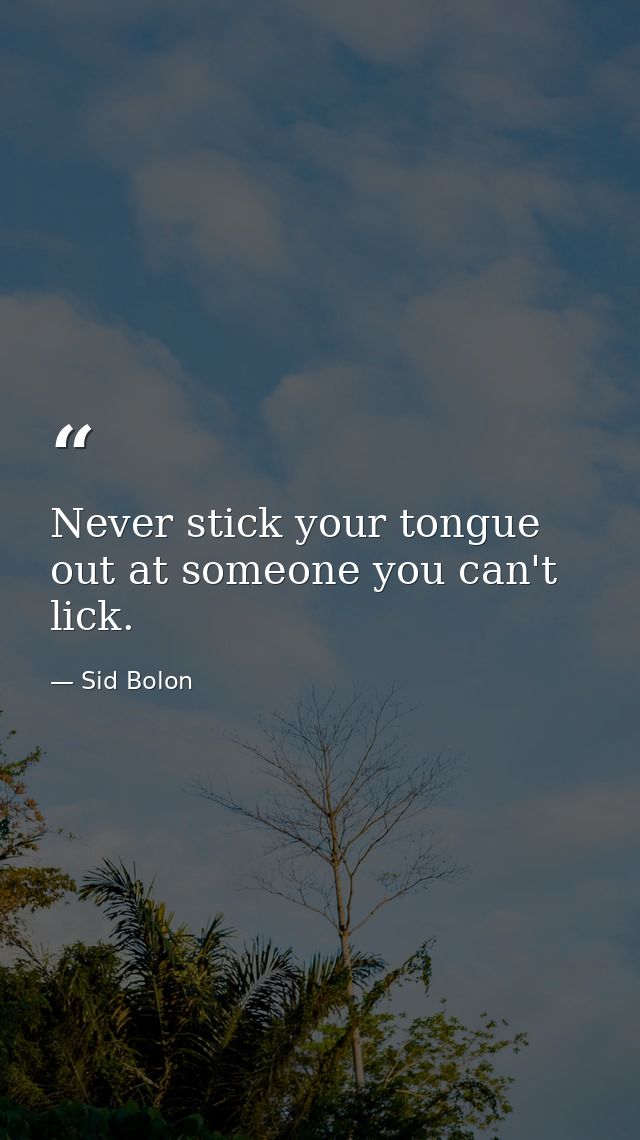 Never stick your tongue out at someone you can't lick. — Sid Bolon
