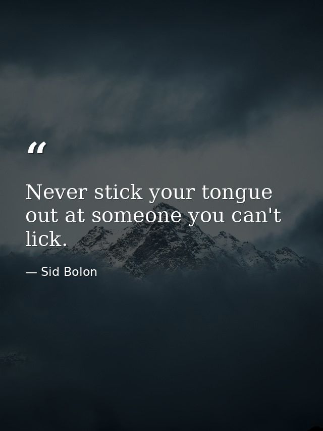 Never stick your tongue out at someone you can't lick. — Sid Bolon