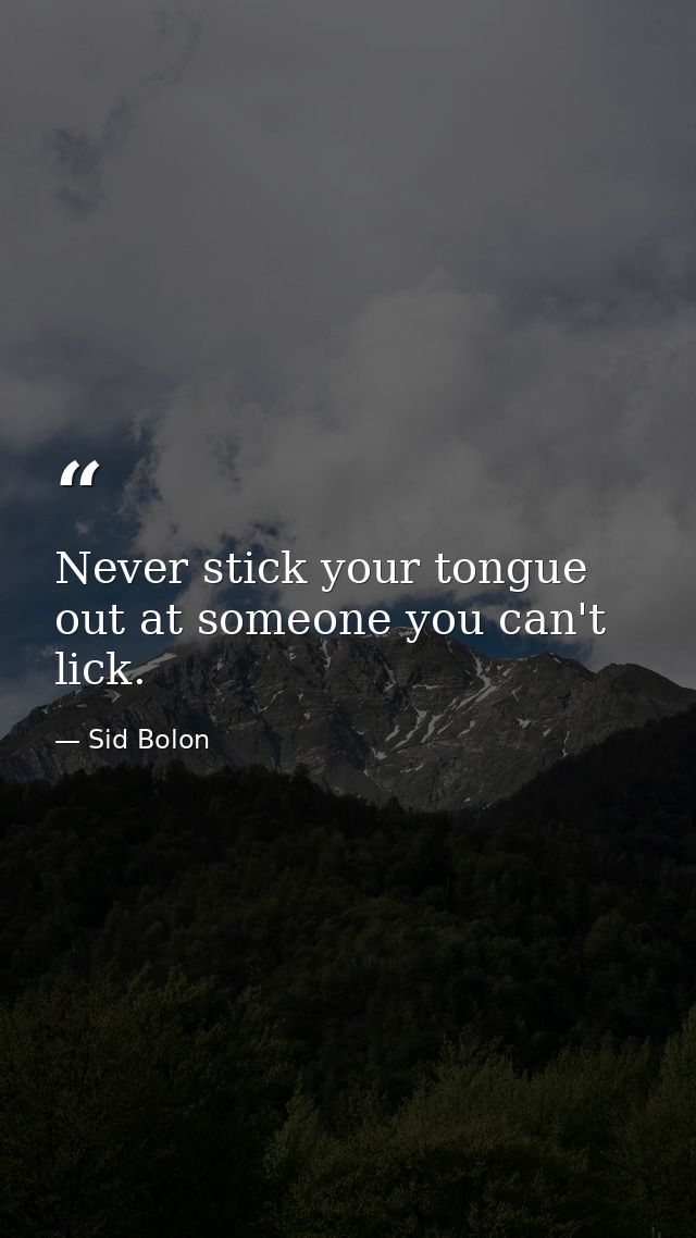 Never stick your tongue out at someone you can't lick. — Sid Bolon
