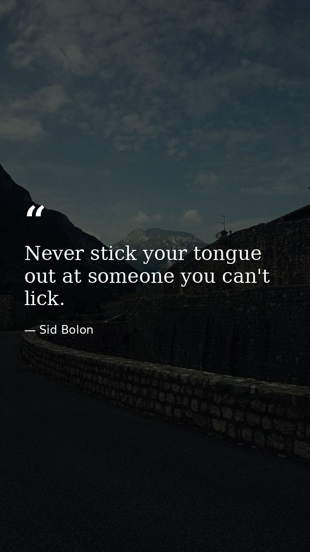 Never stick your tongue out at someone you can't lick. — Sid Bolon