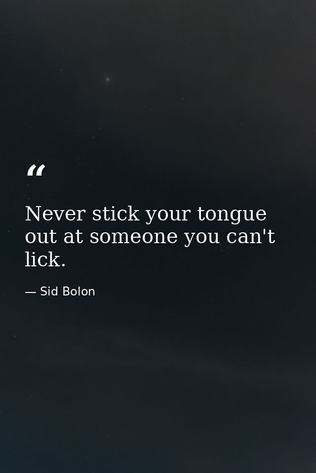 Never stick your tongue out at someone you can't lick. — Sid Bolon