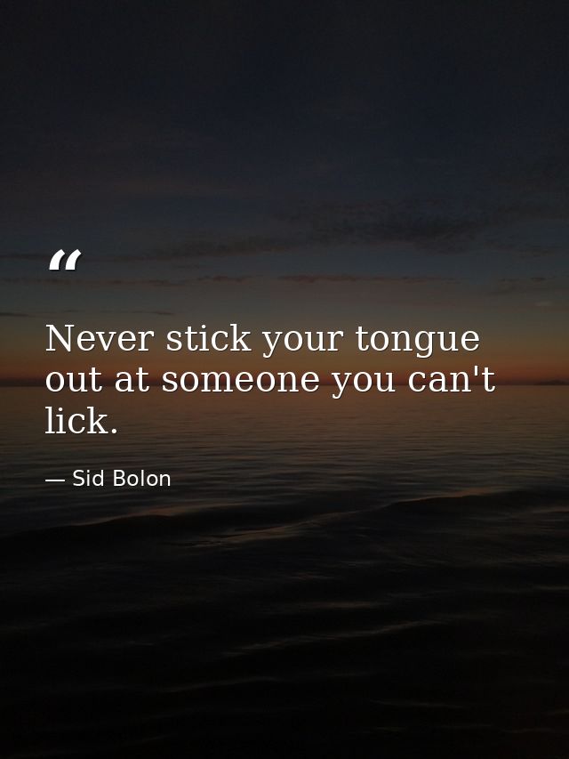 Never stick your tongue out at someone you can't lick. — Sid Bolon