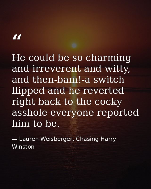 He could be so charming and irreverent and witty, and then-bam!-a switch flipped and he reverted right back to the cocky — Lauren Weisberger, Chasing Harry Winston