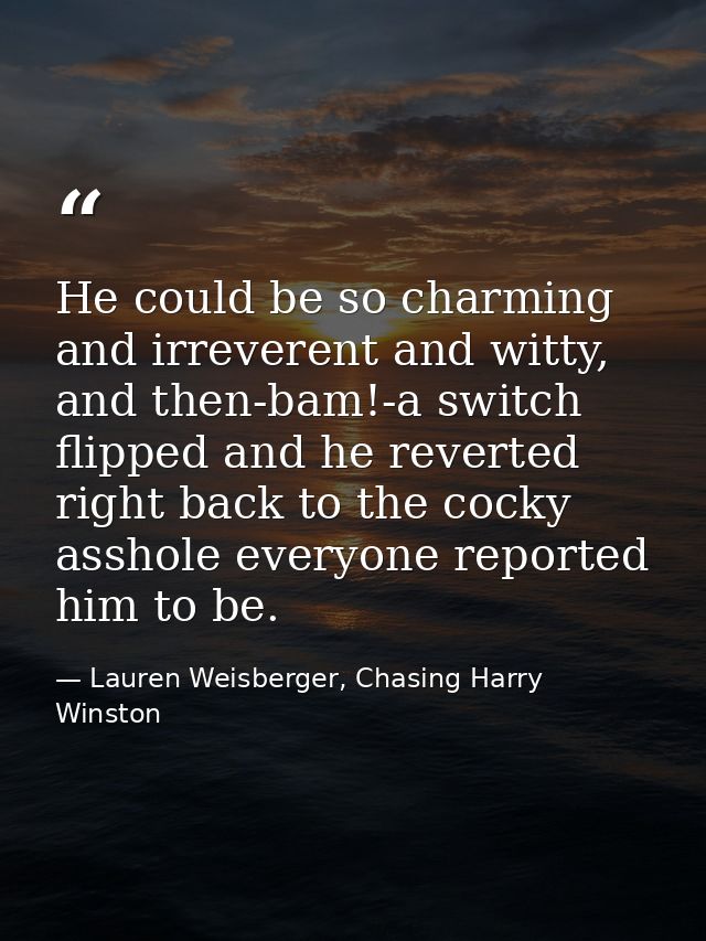 He could be so charming and irreverent and witty, and then-bam!-a switch flipped and he reverted right back to the cocky — Lauren Weisberger, Chasing Harry Winston