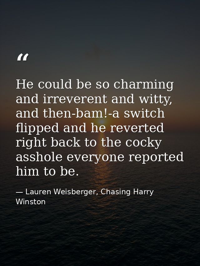 He could be so charming and irreverent and witty, and then-bam!-a switch flipped and he reverted right back to the cocky — Lauren Weisberger, Chasing Harry Winston