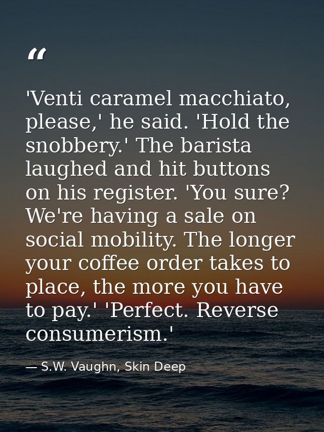 'Venti caramel macchiato, please,' he said. 'Hold the snobbery.' The barista laughed and hit buttons on his register. 'Y — S.W. Vaughn, Skin Deep