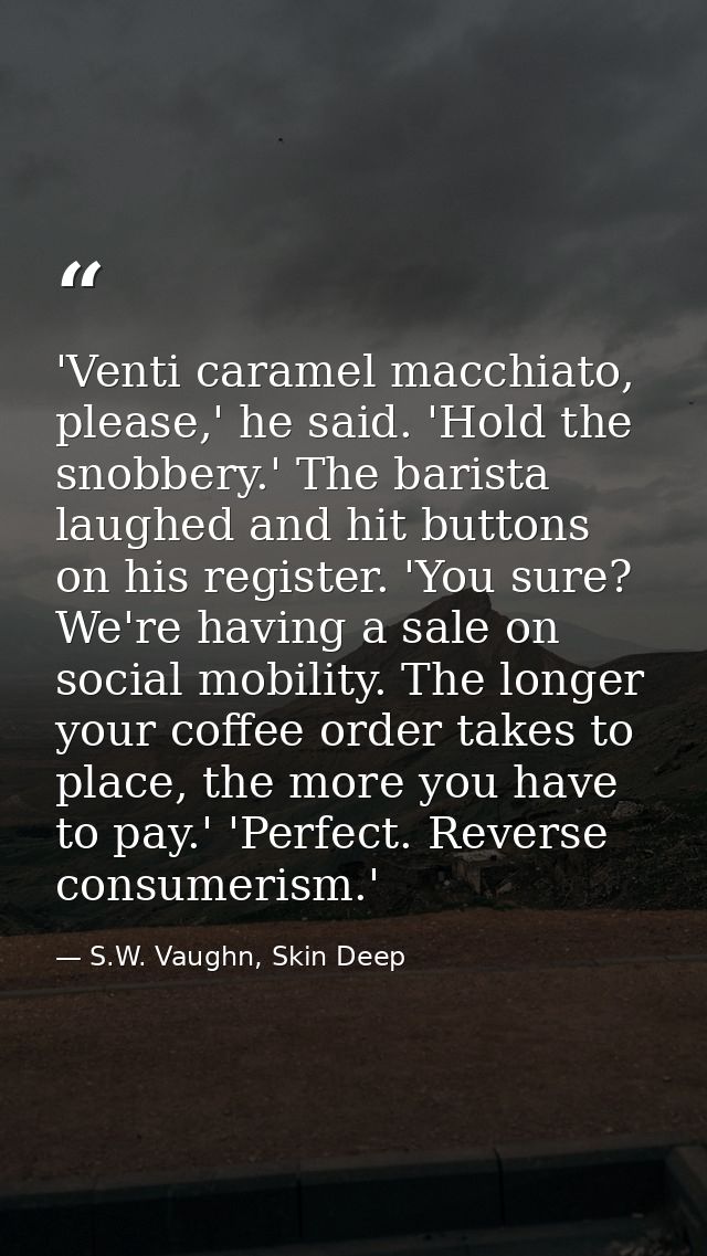 'Venti caramel macchiato, please,' he said. 'Hold the snobbery.' The barista laughed and hit buttons on his register. 'Y — S.W. Vaughn, Skin Deep