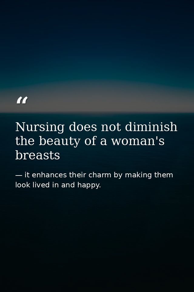 Nursing does not diminish the beauty of a woman's breasts — it enhances their charm by making them look lived in and happy.