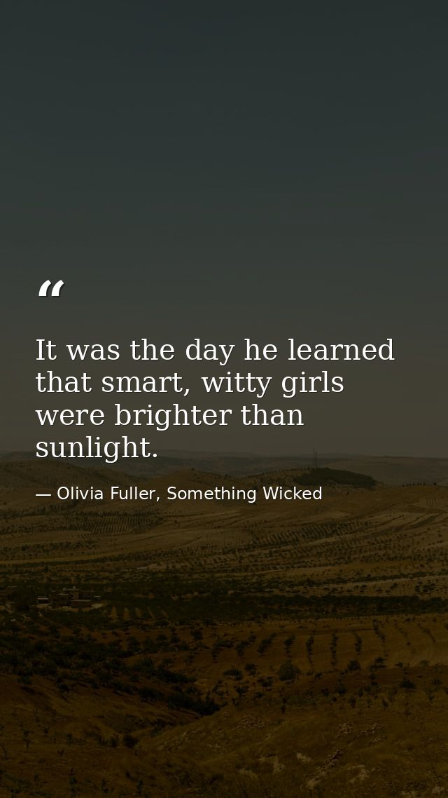 It was the day he learned that smart, witty girls were brighter than sunlight. — Olivia Fuller, Something Wicked