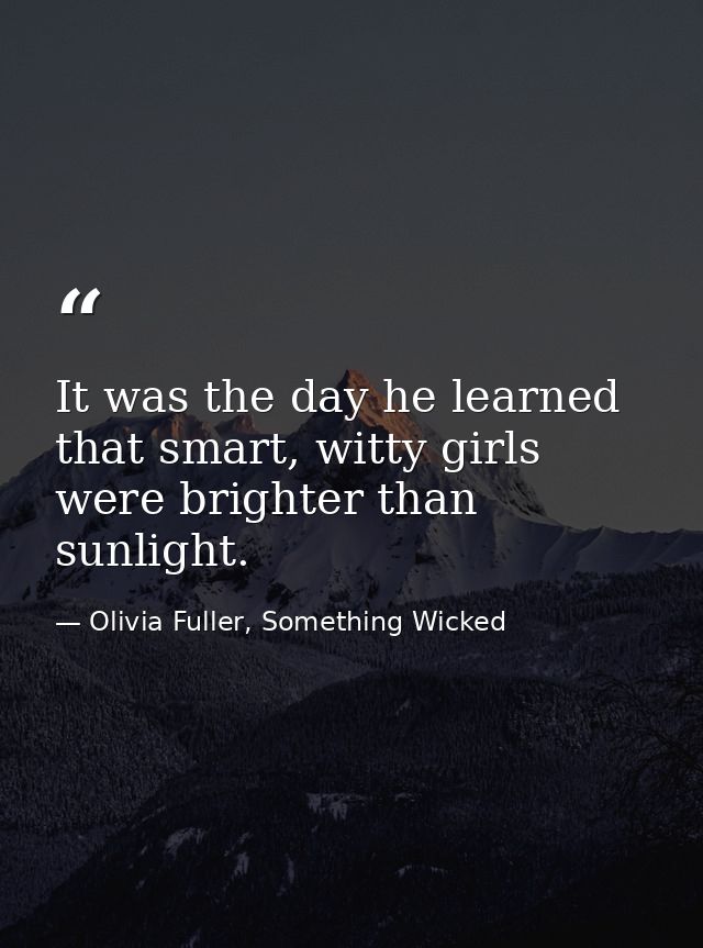 It was the day he learned that smart, witty girls were brighter than sunlight. — Olivia Fuller, Something Wicked