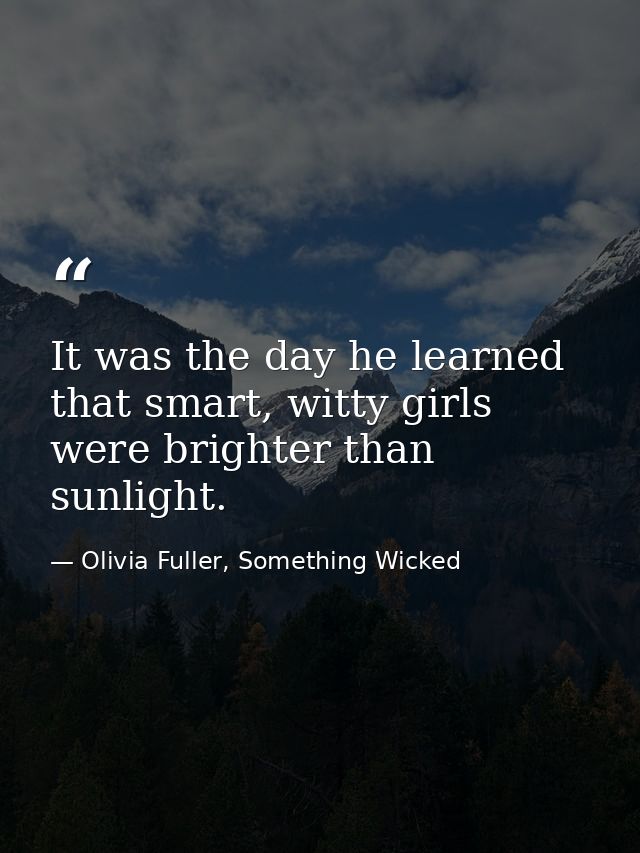 It was the day he learned that smart, witty girls were brighter than sunlight. — Olivia Fuller, Something Wicked