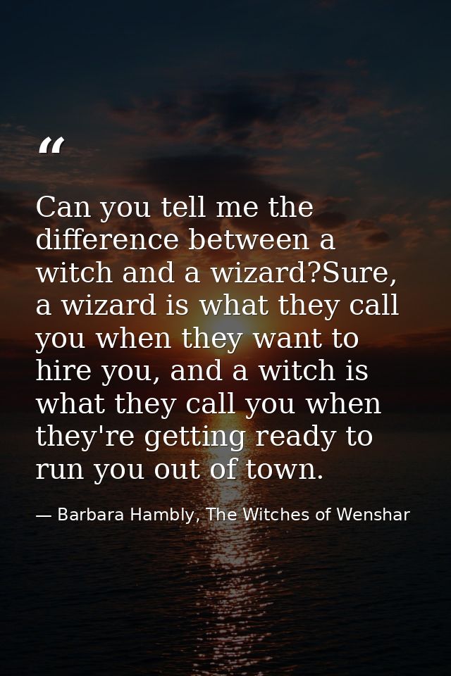 Can you tell me the difference between a witch and a wizard?Sure, a wizard is what they call you when they want to hire  — Barbara Hambly, The Witches of Wenshar