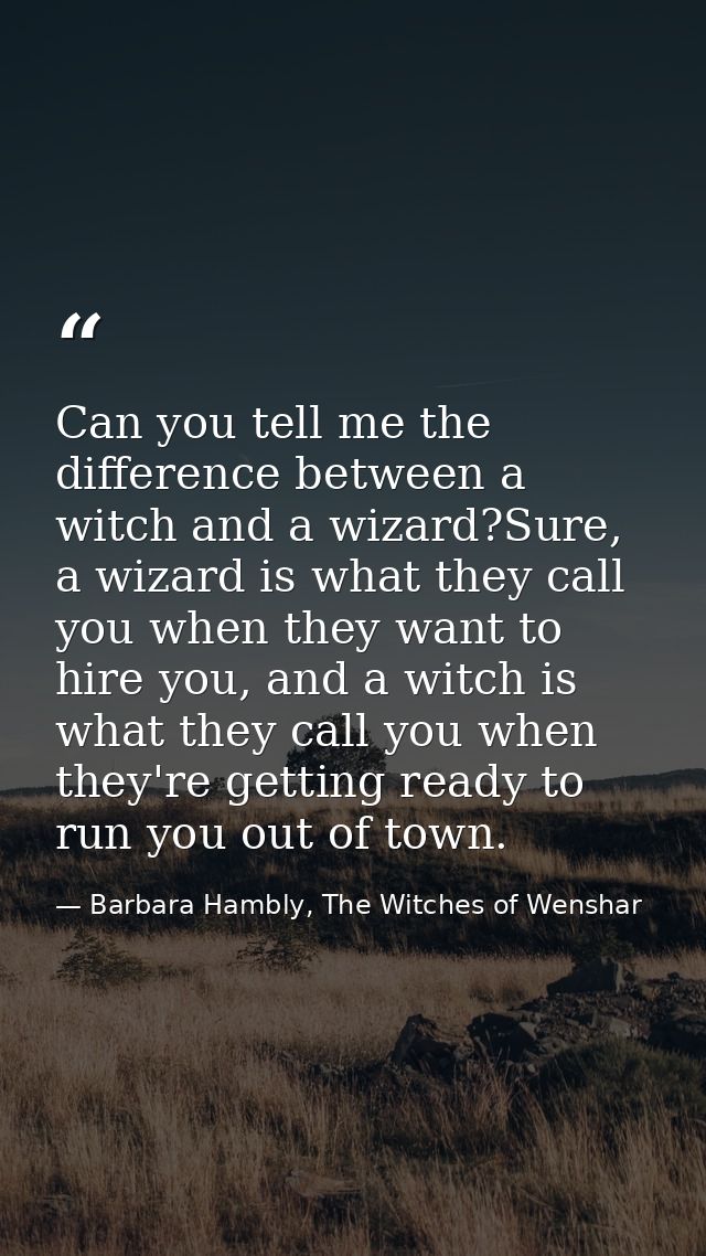 Can you tell me the difference between a witch and a wizard?Sure, a wizard is what they call you when they want to hire  — Barbara Hambly, The Witches of Wenshar