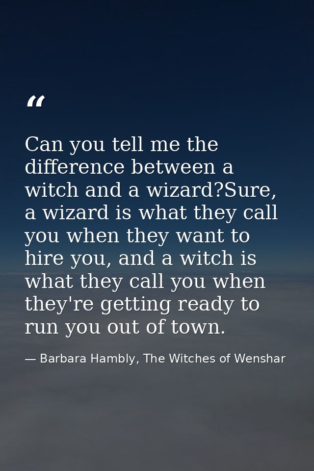 Can you tell me the difference between a witch and a wizard?Sure, a wizard is what they call you when they want to hire  — Barbara Hambly, The Witches of Wenshar