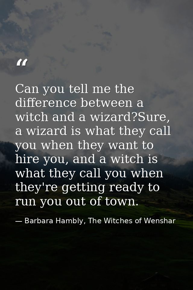 Can you tell me the difference between a witch and a wizard?Sure, a wizard is what they call you when they want to hire  — Barbara Hambly, The Witches of Wenshar